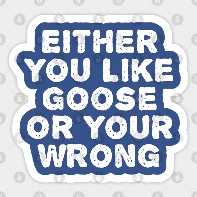 Either You Like Goose Or Your Wrong Sticker by TIHONA